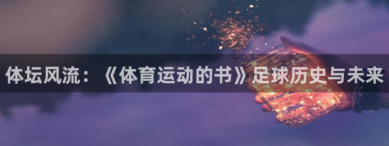 风速体育下载：体坛风流：《体育运动的书》足球历史与未来