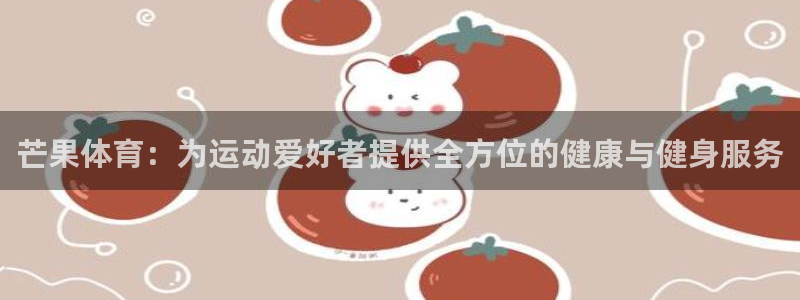 风速体育：芒果体育：为运动爱好者提供全方位的健康与健身服务