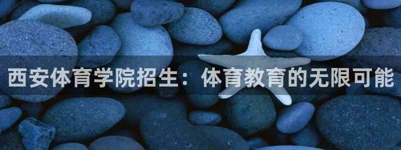 风速体育nba免费直播：西安体育学院招生：体育教育的无限可能
