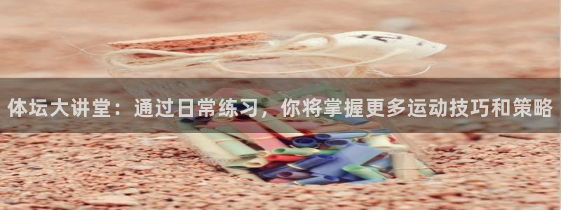 风速体育：体坛大讲堂：通过日常练习，你将掌握更多运动技巧和策略