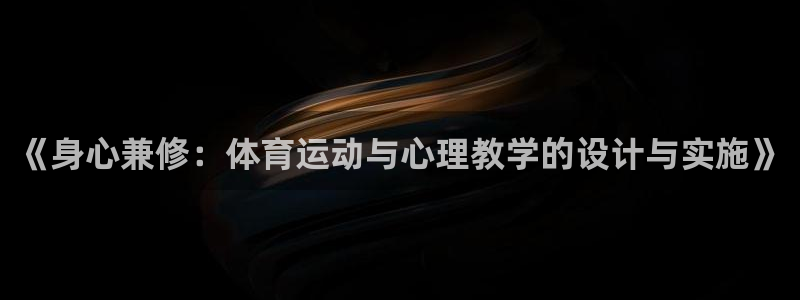 风速体育app下载安装最新版本：《身心兼修：体育运动与心理教学的设计与实施》