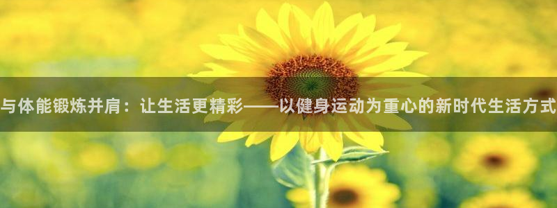 风速体育nba免费直播：与体能锻炼并肩：让生活更精彩——以健身运动为重心的新时代生活方式